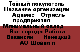 Тайный покупатель › Название организации ­ Адамас › Отрасль предприятия ­ PR › Минимальный оклад ­ 1 - Все города Работа » Вакансии   . Ненецкий АО,Шойна п.